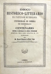 ESBOÇO HISTORICO-LITTERARIO DA FACULDADE DE THEOLOGIA DA UNIVERSIDADE DE COIMBRA EM COMMEMORAÇÃO DO CENTENARIO DA REFORMA E RESTAURAÇÃO DA MESMA UNIVERSIDADE EFFECTUADA PELOS SABIOS ESTATUTOS DE 1772.